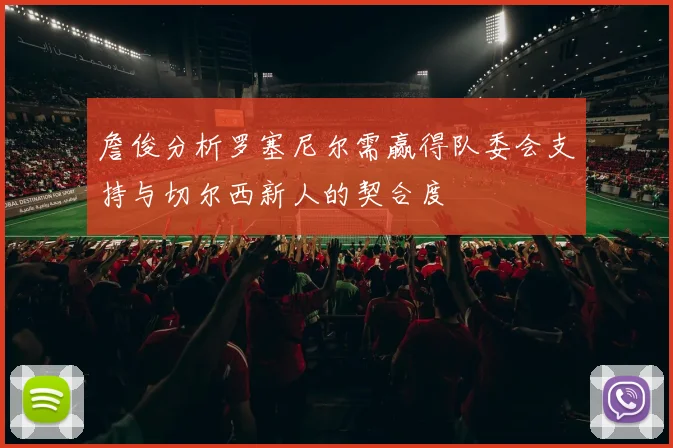 詹俊分析罗塞尼尔需赢得队委会支持与切尔西新人的契合度