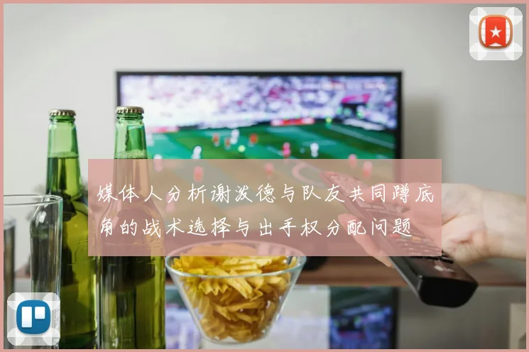 媒体人分析谢泼德与队友共同蹲底角的战术选择与出手权分配问题