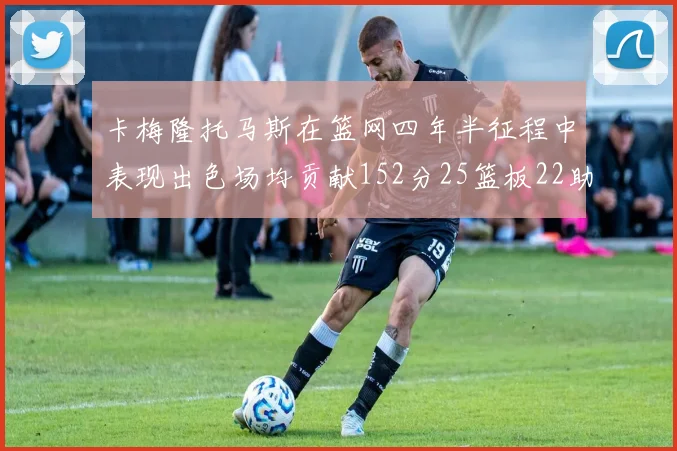 卡梅隆托马斯在篮网四年半征程中表现出色场均贡献152分25篮板22助攻