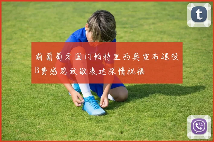 前葡萄牙国门帕特里西奥宣布退役B费感恩致敬表达深情祝福