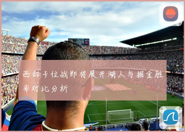 西部卡位战即将展开湖人与掘金胜率对比分析