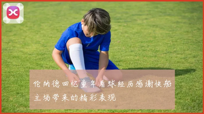 伦纳德回忆童年看球经历感谢快船主场带来的精彩表现