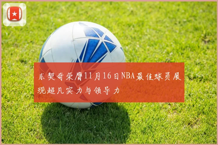 东契奇荣膺11月16日NBA最佳球员展现超凡实力与领导力