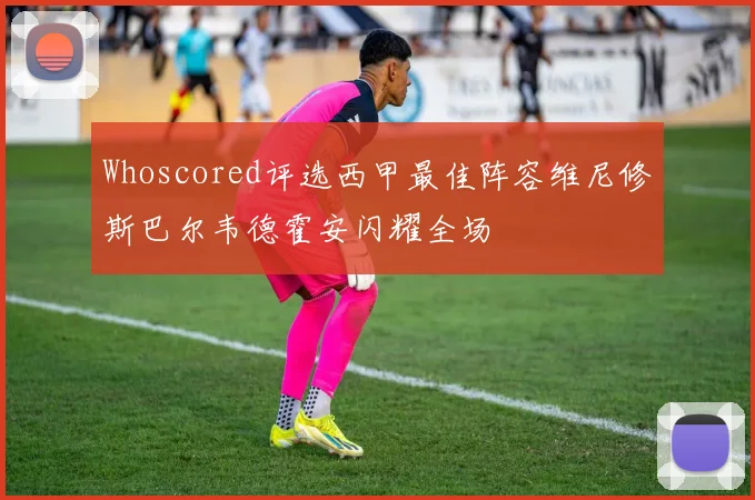 Whoscored评选西甲最佳阵容维尼修斯巴尔韦德霍安闪耀全场