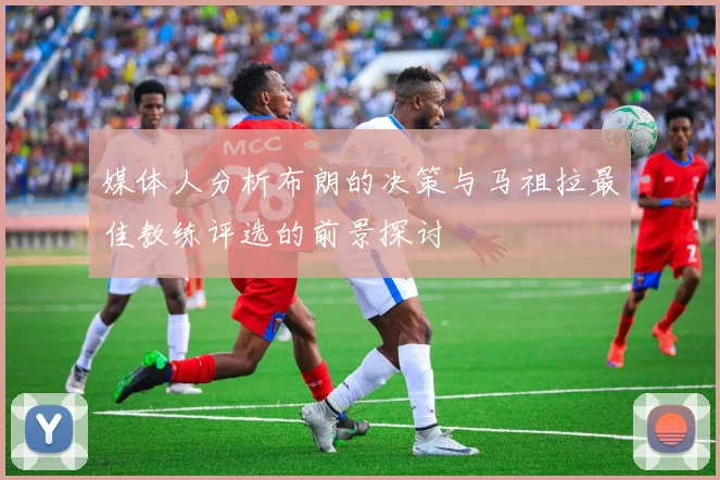 媒体人分析布朗的决策与马祖拉最佳教练评选的前景探讨