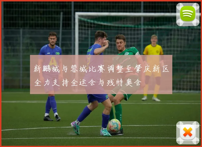 新鹏城与蓉城比赛调整至肇庆新区全力支持全运会与残特奥会