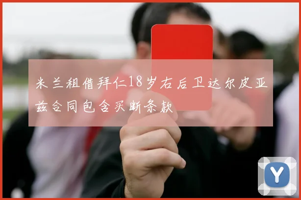 米兰租借拜仁18岁右后卫达尔皮亚兹合同包含买断条款