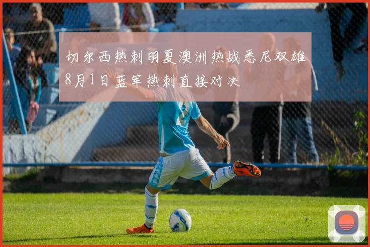 切尔西热刺明夏澳洲热战悉尼双雄8月1日蓝军热刺直接对决