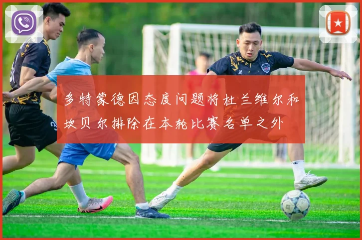 多特蒙德因态度问题将杜兰维尔和坎贝尔排除在本轮比赛名单之外
