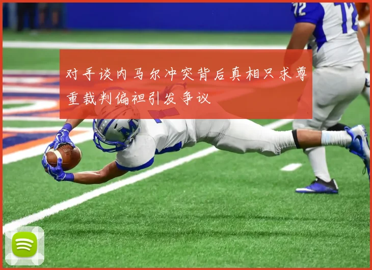 对手谈内马尔冲突背后真相只求尊重裁判偏袒引发争议
