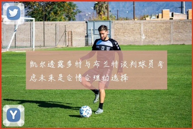 凯尔透露多特与布兰特谈判球员考虑未来是合情合理的选择
