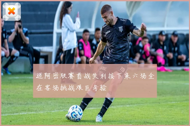 迈阿密联赛首战失利接下来六场全在客场挑战艰巨考验