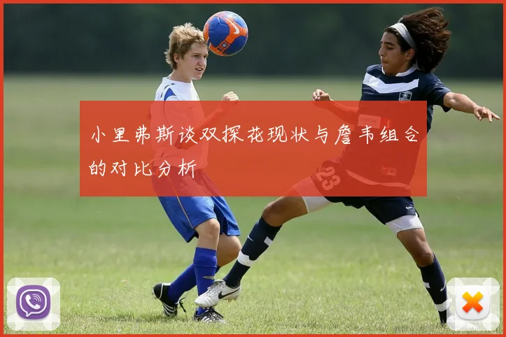 小里弗斯谈双探花现状与詹韦组合的对比分析