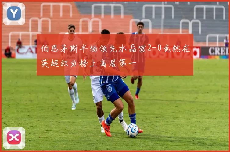 伯恩茅斯半场领先水晶宫2-0竟然在英超积分榜上高居第一