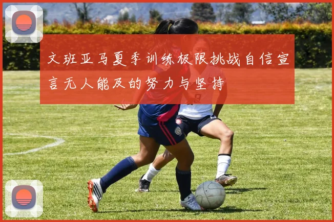 文班亚马夏季训练极限挑战自信宣言无人能及的努力与坚持