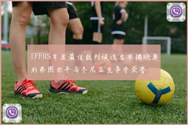IFFHS年度最佳裁判候选名单揭晓奥利弗图尔平马齐尼亚克争夺荣誉