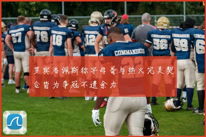 罗宾洛佩斯称字母哥与热火完美契合皆为争冠不遗余力