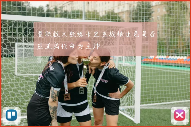 曼联救火教练卡里克战绩出色是否应正式任命为主帅