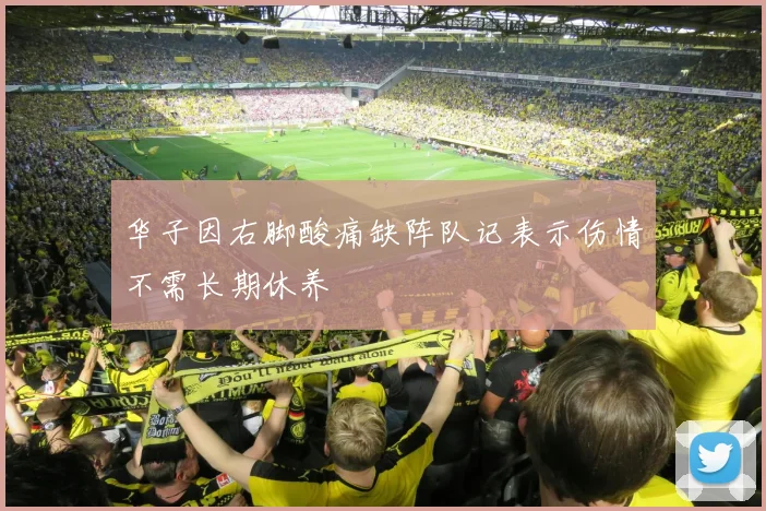 华子因右脚酸痛缺阵队记表示伤情不需长期休养
