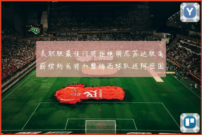 美职联最佳门将拒绝明尼苏达联高薪续约或将加盟梅西球队迈阿密国际